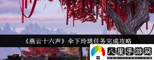 《燕云十六声》伞下玲珑任务全攻略，惊喜消息：独家揭秘隐藏关卡与速通技巧！