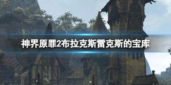 揭秘！神界原罪2中布拉克斯雷克斯宝库隐藏地点，内含惊喜宝藏等你发现！