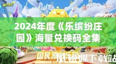 揭秘乐缤纷庄园最新礼包码大全与兑换攻略，探索福利，速来领取！